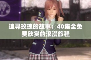 追寻玫瑰的故事：40集全免费欣赏的浪漫旅程