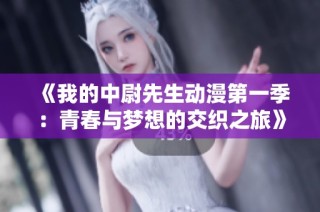 《我的中尉先生动漫第一季：青春与梦想的交织之旅》
