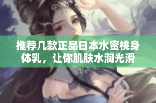 推荐几款正品日本水蜜桃身体乳，让你肌肤水润光滑