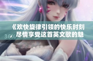 《欢快旋律引领的快乐时刻，尽情享受这首英文歌的魅力》