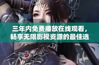 三年内免费播放在线观看，畅享无限影视资源的最佳选择