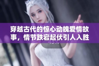 穿越古代的惊心动魄爱情故事，情节跌宕起伏引人入胜