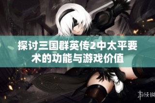 探讨三国群英传2中太平要术的功能与游戏价值