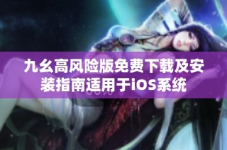 九幺高风险版免费下载及安装指南适用于iOS系统