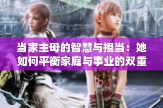 当家主母的智慧与担当：她如何平衡家庭与事业的双重角色