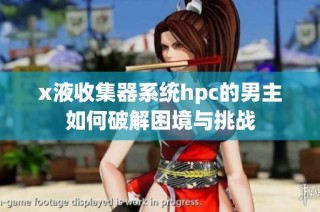 x液收集器系统hpc的男主如何破解困境与挑战