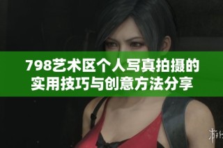798艺术区个人写真拍摄的实用技巧与创意方法分享