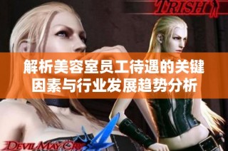 解析美容室员工待遇的关键因素与行业发展趋势分析