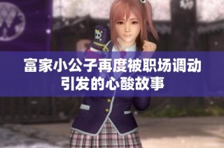 富家小公子再度被职场调动引发的心酸故事