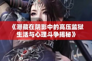 《潜藏在阴影中的高压监狱生活与心理斗争揭秘》