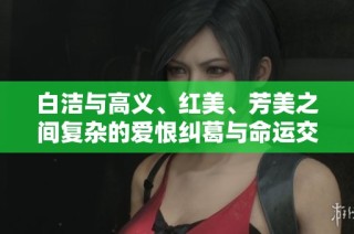 白洁与高义、红美、芳美之间复杂的爱恨纠葛与命运交错