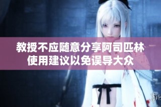 教授不应随意分享阿司匹林使用建议以免误导大众