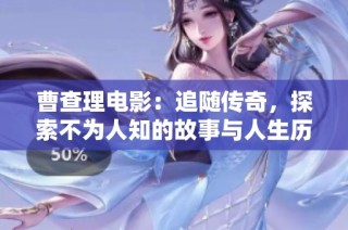 曹查理电影：追随传奇，探索不为人知的故事与人生历程