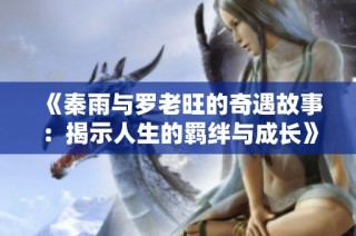 《秦雨与罗老旺的奇遇故事：揭示人生的羁绊与成长》