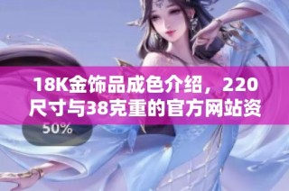 18K金饰品成色介绍，220尺寸与38克重的官方网站资讯