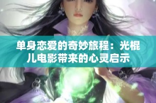 单身恋爱的奇妙旅程：光棍儿电影带来的心灵启示