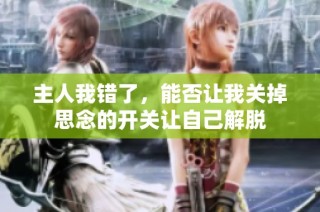 主人我错了，能否让我关掉思念的开关让自己解脱