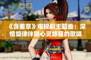 《含羞草》电视剧主题曲：深情旋律伴随心灵旅程的歌唱之声