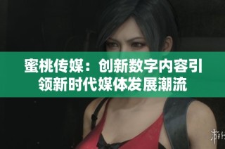蜜桃传媒：创新数字内容引领新时代媒体发展潮流