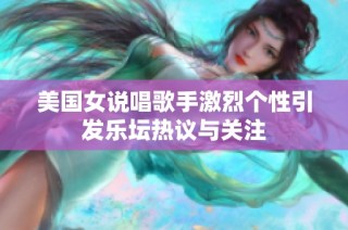 美国女说唱歌手激烈个性引发乐坛热议与关注