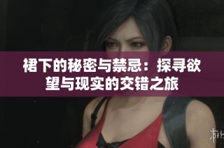 裙下的秘密与禁忌：探寻欲望与现实的交错之旅