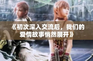 《初次深入交流后，我们的爱情故事悄然展开》