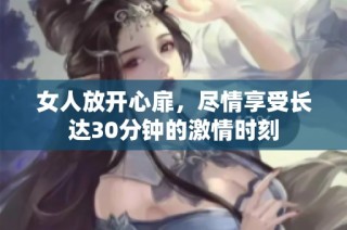 女人放开心扉，尽情享受长达30分钟的激情时刻