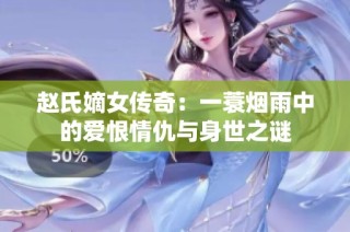 赵氏嫡女传奇：一蓑烟雨中的爱恨情仇与身世之谜