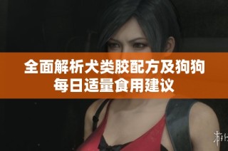 全面解析犬类胶配方及狗狗每日适量食用建议