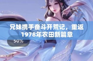 兄妹携手奋斗开荒记，重返1978年农田新篇章