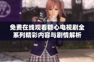 免费在线观看糖心电视剧全系列精彩内容与剧情解析