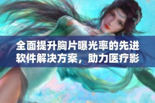 全面提升胸片曝光率的先进软件解决方案，助力医疗影像精准诊断