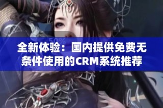 全新体验：国内提供免费无条件使用的CRM系统推荐