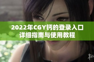 2022年CGY钙的登录入口详细指南与使用教程