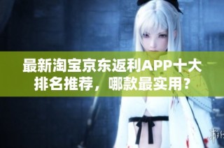 最新淘宝京东返利APP十大排名推荐，哪款最实用？