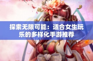 探索无限可能：适合女生玩乐的多样化手游推荐