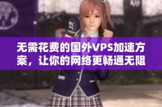无需花费的国外VPS加速方案，让你的网络更畅通无阻