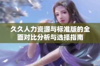 久久人力资源与标准版的全面对比分析与选择指南