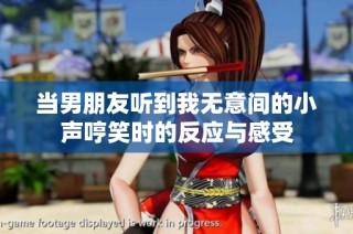 当男朋友听到我无意间的小声哼笑时的反应与感受