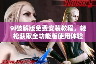 9i破解版免费安装教程，轻松获取全功能版使用体验