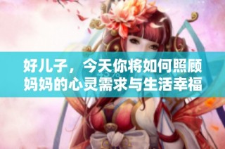 好儿子，今天你将如何照顾妈妈的心灵需求与生活幸福
