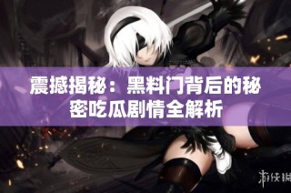 震撼揭秘：黑料门背后的秘密吃瓜剧情全解析