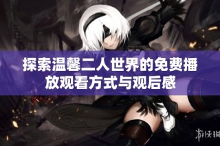 探索温馨二人世界的免费播放观看方式与观后感