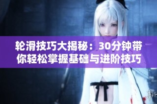 轮滑技巧大揭秘：30分钟带你轻松掌握基础与进阶技巧