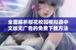 全面解析樱花校园模拟器中文版无广告的免费下载方法与步骤