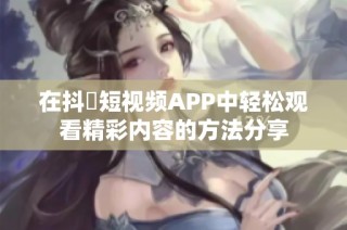 在抖抈短视频APP中轻松观看精彩内容的方法分享