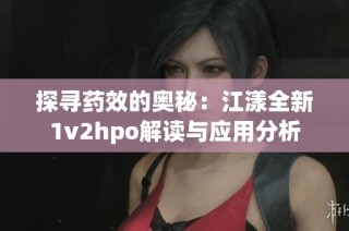 探寻药效的奥秘：江漾全新1v2hpo解读与应用分析