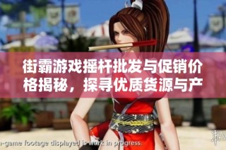 街霸游戏摇杆批发与促销价格揭秘，探寻优质货源与产地资讯