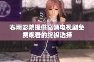 春雨影院提供高清电视剧免费观看的终极选择