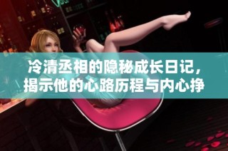 冷清丞相的隐秘成长日记，揭示他的心路历程与内心挣扎